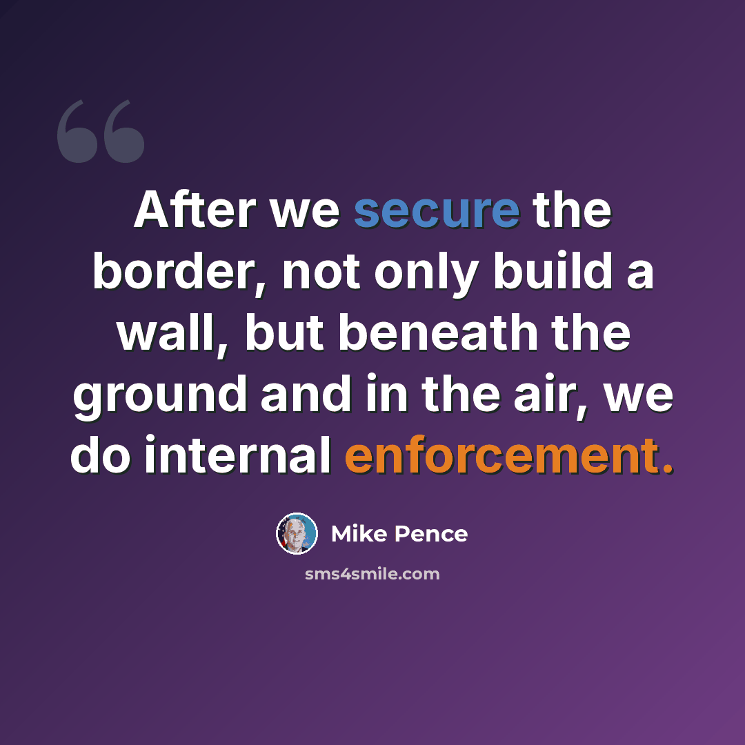 “After we secure the border, not only build a wall, but beneath the ground and in the air, we do internal enforcement.” quote by Mike Pence