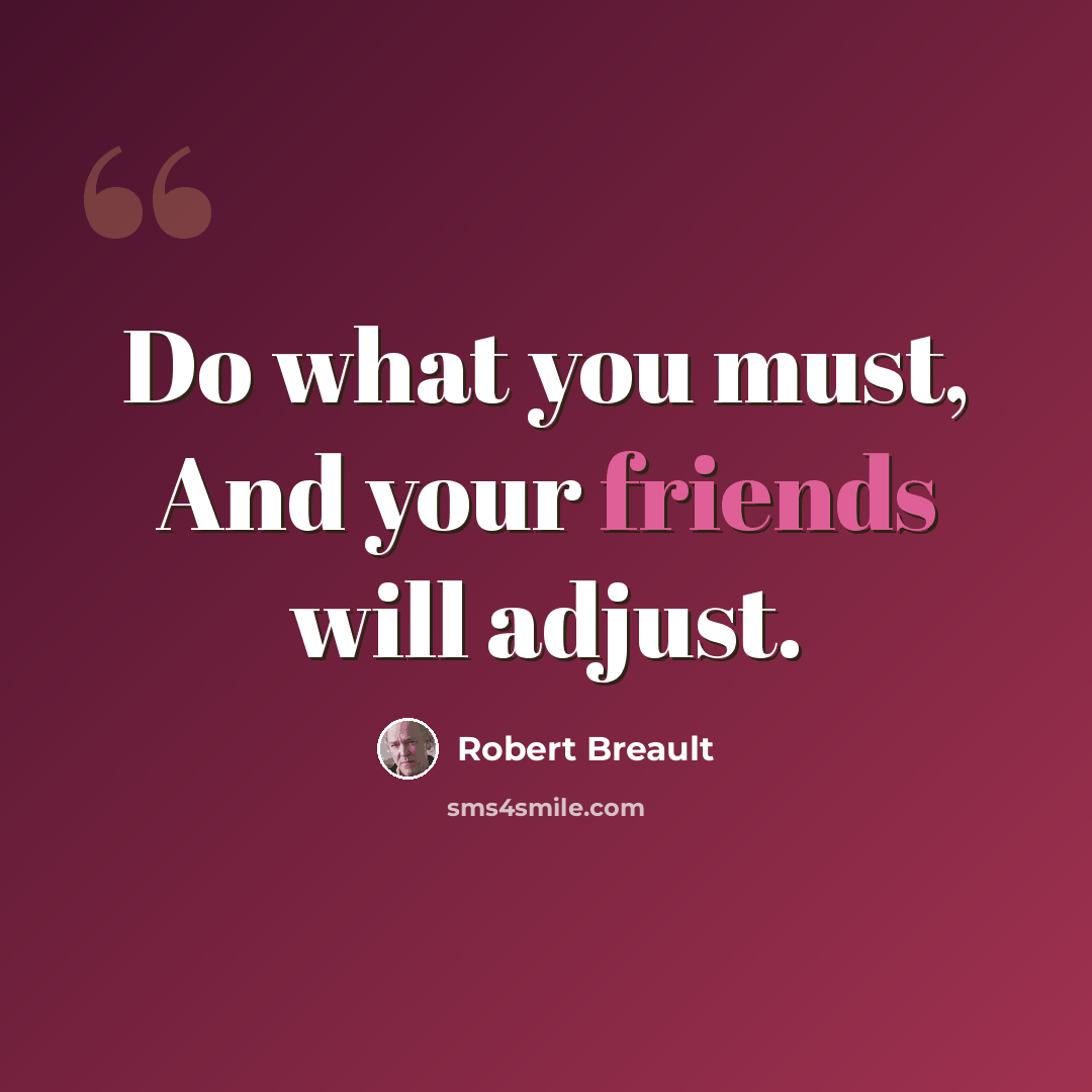 “Do what you must, And your friends will adjust.” quote by Robert Breault