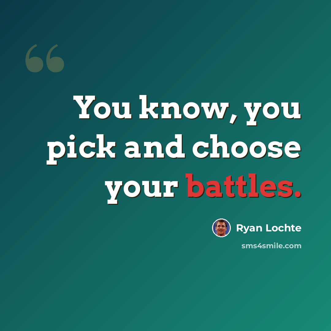 “You know, you pick and choose your battles.” quote by Ryan Lochte
