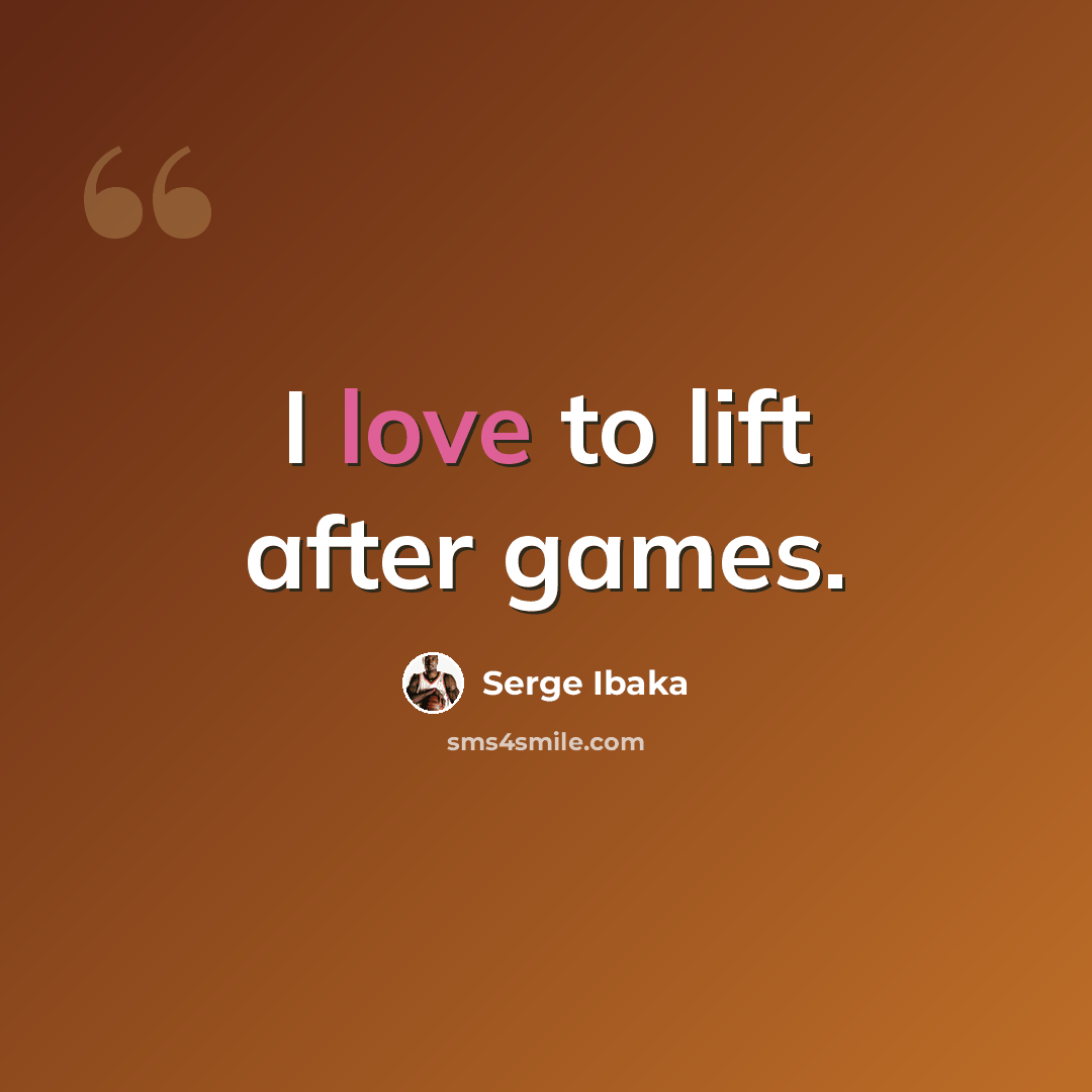 “I love to lift after games.” quote by Serge Ibaka