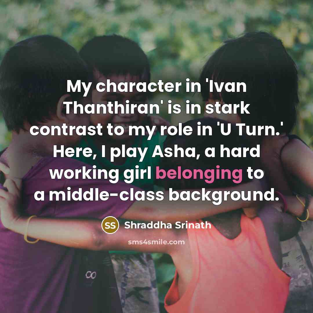 “My character in 'Ivan Thanthiran' is in stark contrast to my role in 'U Turn.' Here, I play Asha, a hard working girl belonging to a middle-class background.” quote by Shraddha Srinath