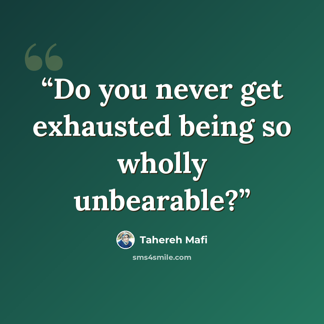 “Do you never get exhausted being so wholly unbearable?” quote by Tahereh Mafi