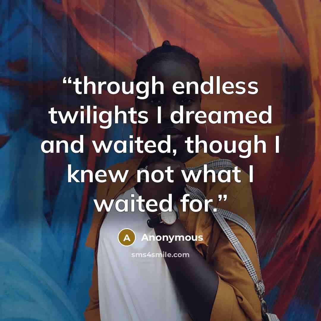 “through endless twilights I dreamed and waited, though I knew not what I waited for.” quote by Anonymous