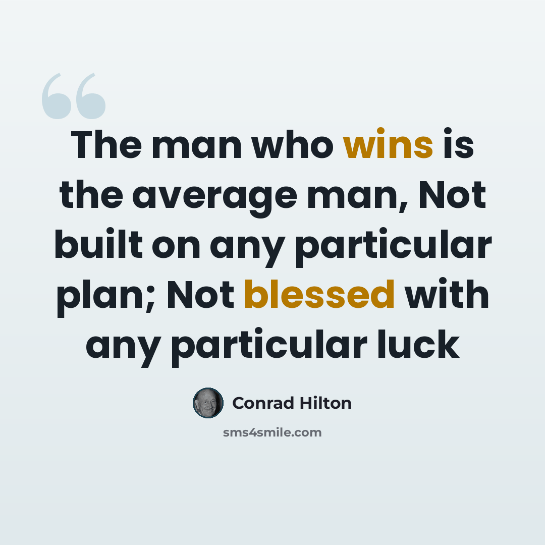 “The man who wins is the average man, Not built on any particular plan; Not blessed with any particular luck” quote by Conrad Hilton