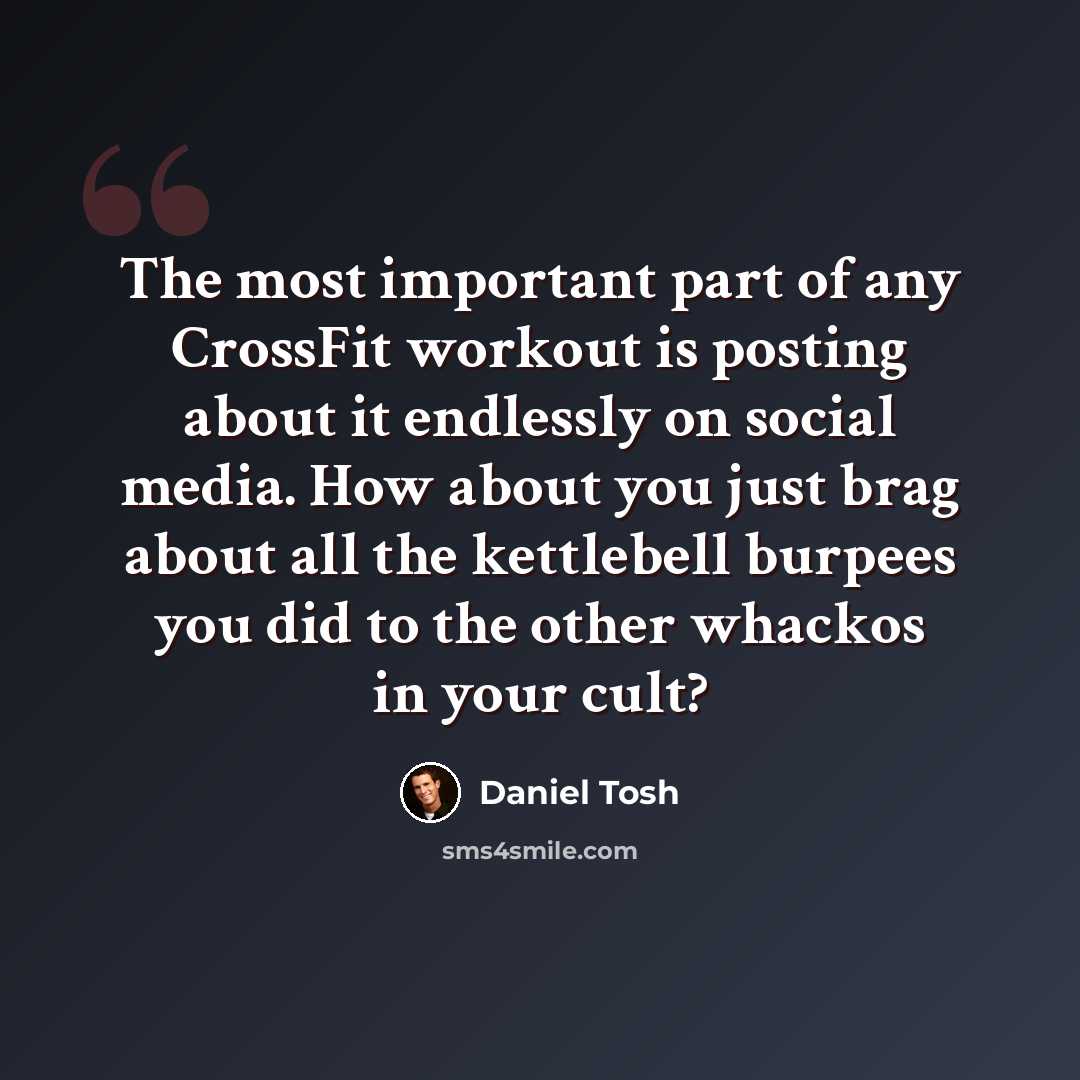 “The most important part of any CrossFit workout is posting about it endlessly on social media. How about you just brag about all the kettlebell burpees you did to the other whackos in your cult?” quote by Daniel Tosh