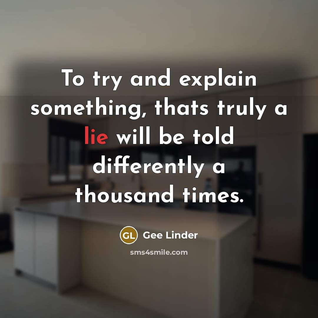 “To try and explain something, thats truly a lie will be told differently a thousand times.” quote by Gee Linder