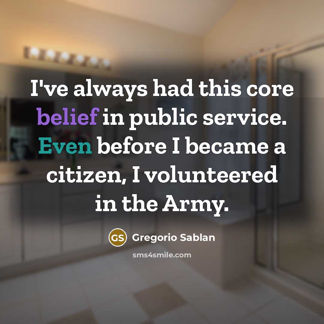 “I've always had this core belief in public service. Even before I became a citizen, I volunteered in the Army.” quote by Gregorio Sablan
