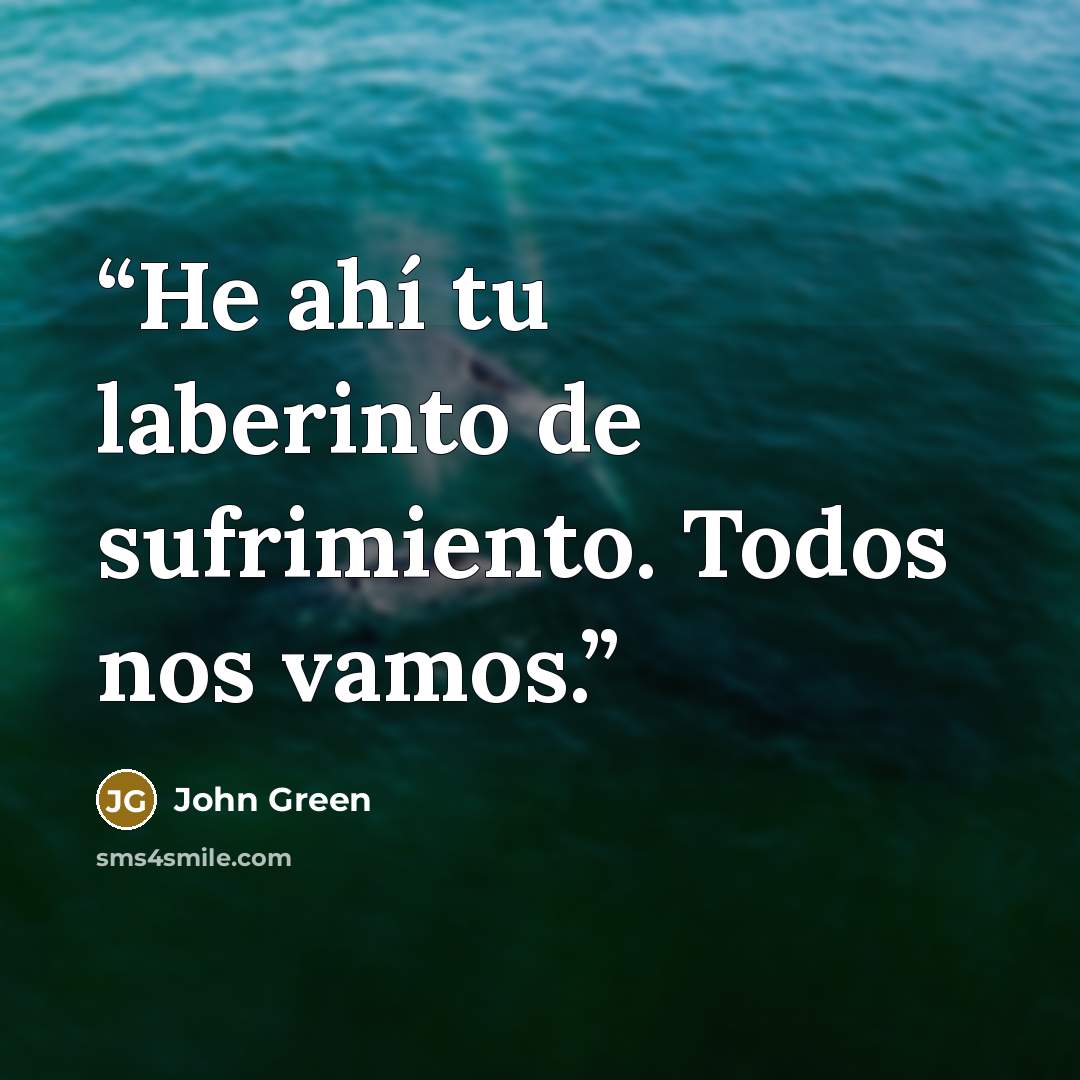 “He ahí tu laberinto de sufrimiento. Todos nos vamos.” quote by John Green