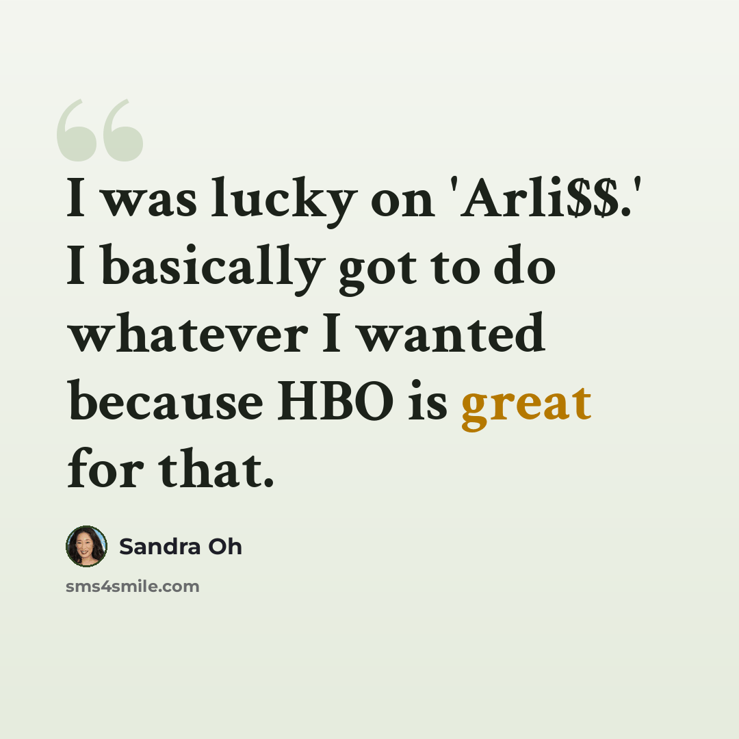 “I was lucky on 'Arli$$.' I basically got to do whatever I wanted because HBO is great for that.” quote by Sandra Oh