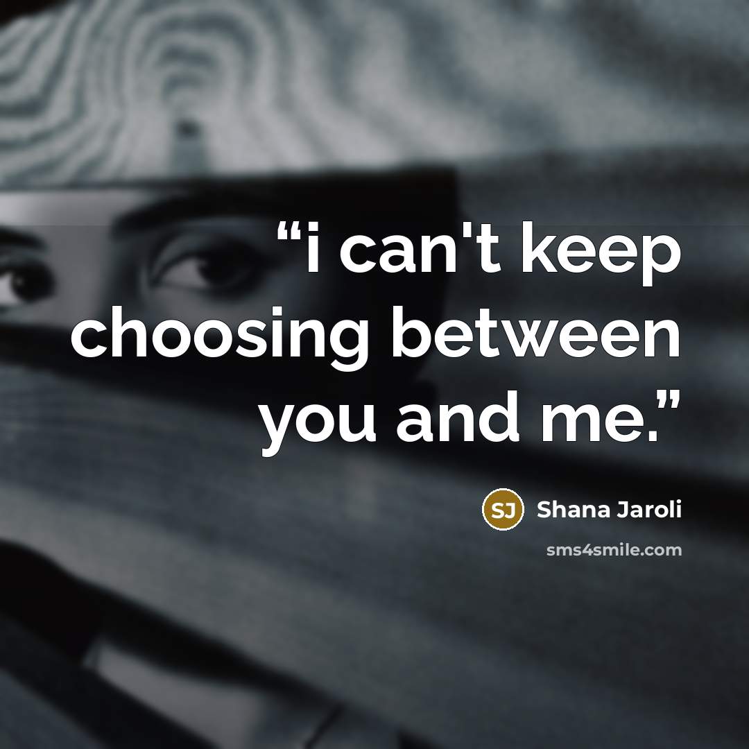 “i can't keep choosing between you and me.” quote by Shana Jaroli