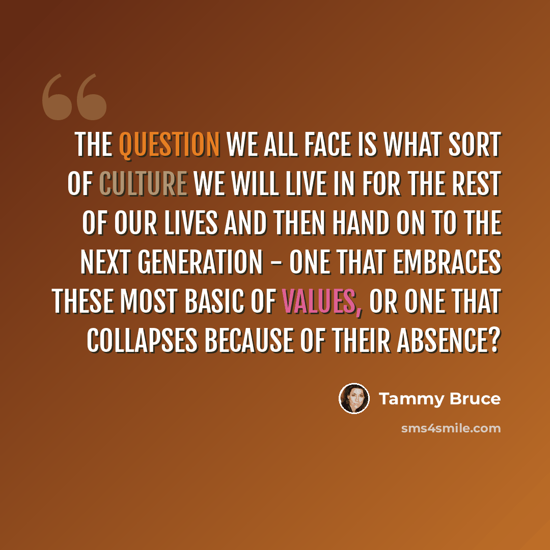 “The question we all face is what sort of culture we will live in for the rest of our lives and then hand on to the next generation - one that embraces these most basic of values, or one that collapses because of their absence?” quote by Tammy Bruce