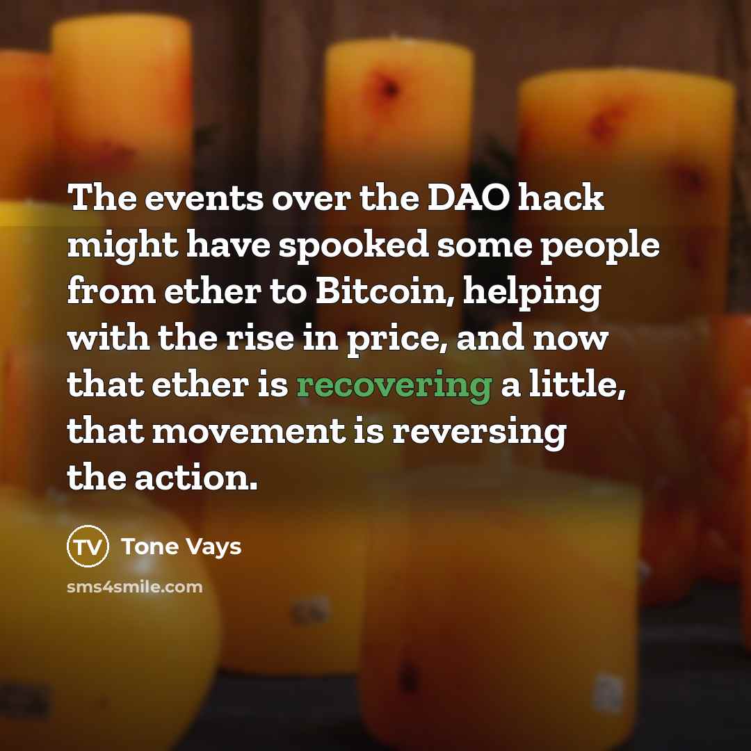 “The events over the DAO hack might have spooked some people from ether to Bitcoin, helping with the rise in price, and now that ether is recovering a little, that movement is reversing the action.” quote by Tone Vays