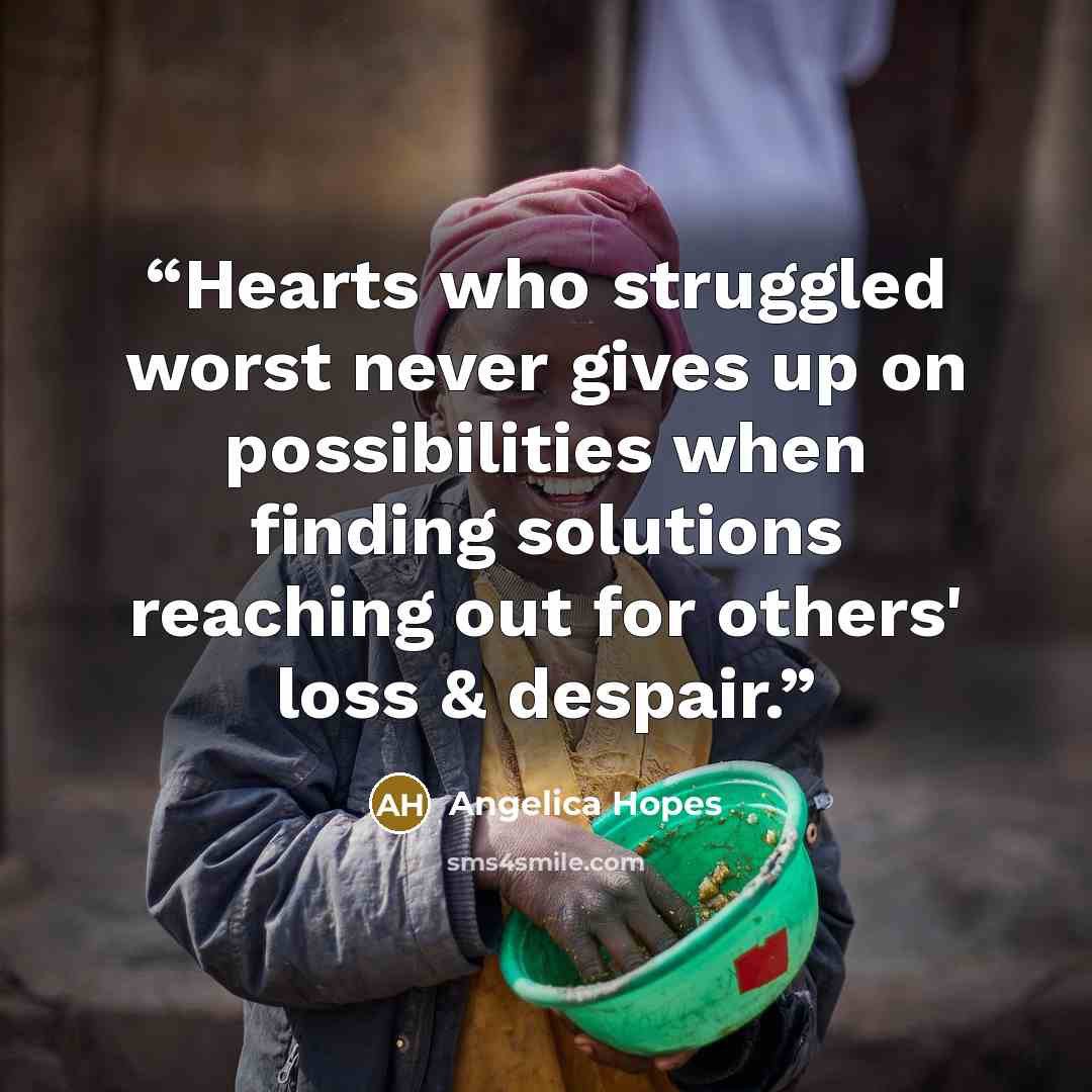 “Hearts who struggled worst never gives up on possibilities when finding solutions reaching out for others' loss & despair.” quote by Angelica Hopes