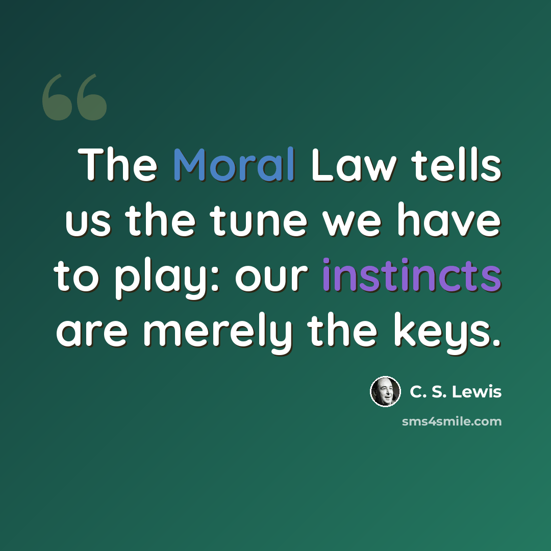 “The Moral Law tells us the tune we have to play: our instincts are merely the keys.” quote by C. S. Lewis