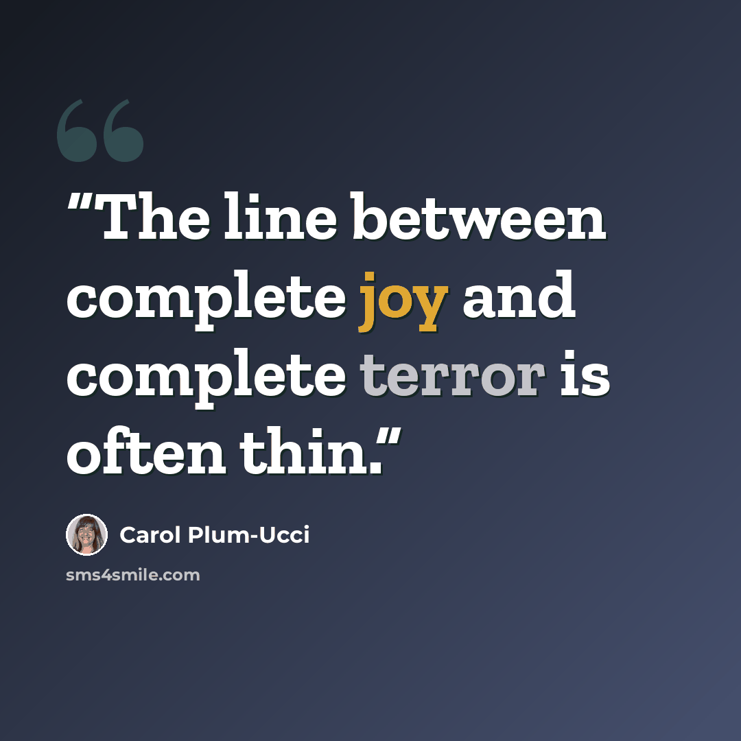“The line between complete joy and complete terror is often thin.” quote by Carol Plum-Ucci