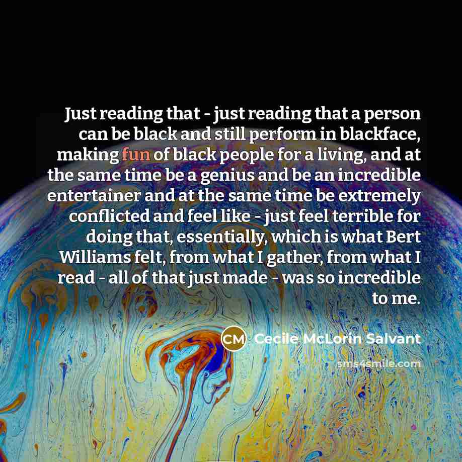 “Just reading that - just reading that a person can be black and still perform in blackface, making fun of black people for a living, and at the same time be a genius and be an incredible entertainer and at the same time be extremely conflicted and feel like - just feel terrible for doing that…” quote by Cecile McLorin Salvant