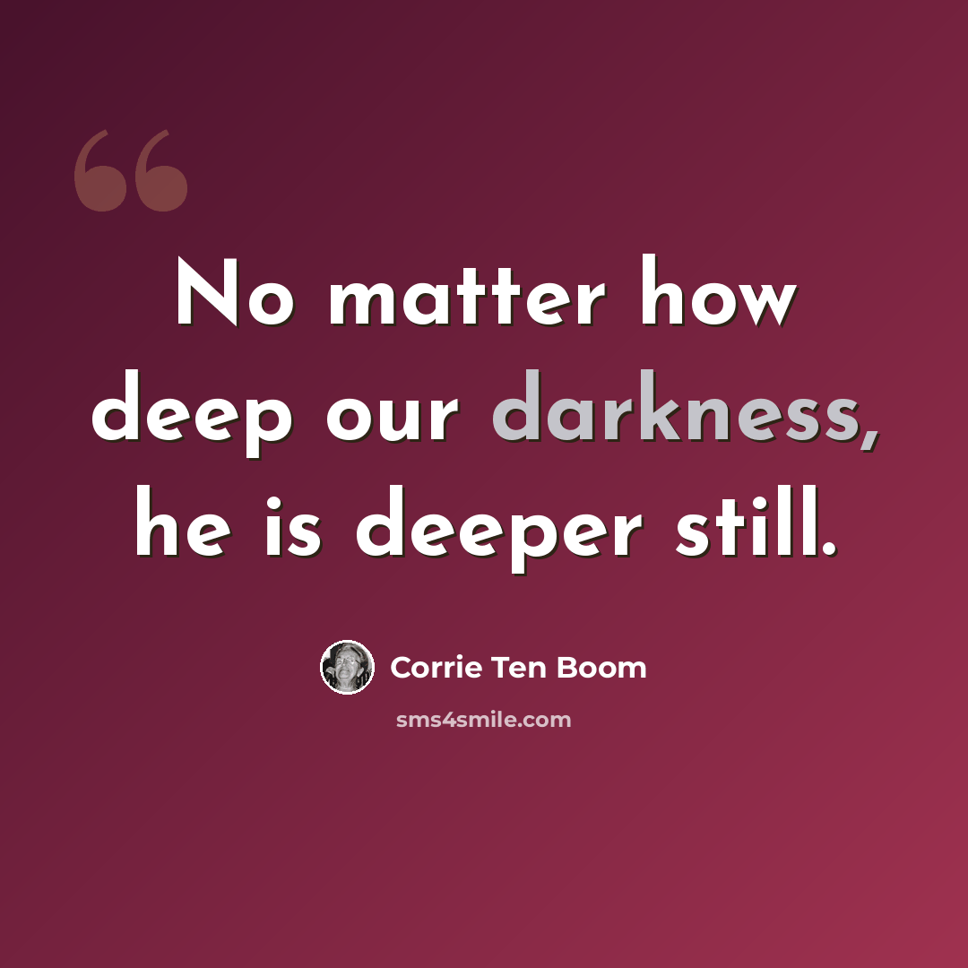 “No matter how deep our darkness, he is deeper still.” quote by Corrie Ten Boom