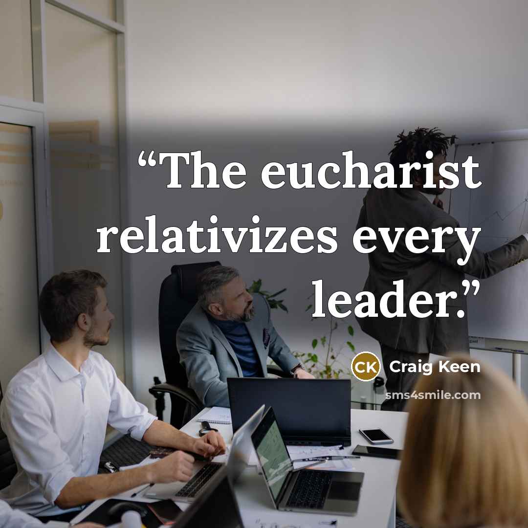 “The eucharist relativizes every leader.” quote by Craig Keen