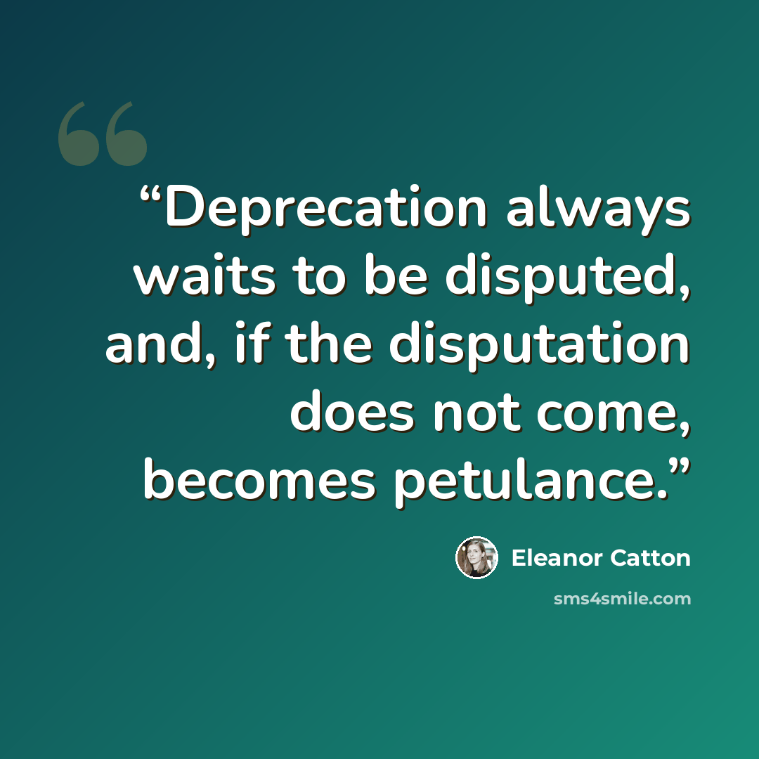 “Deprecation always waits to be disputed, and, if the disputation does not come, becomes petulance.” quote by Eleanor Catton