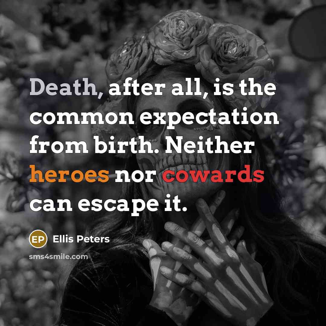 “Death, after all, is the common expectation from birth. Neither heroes nor cowards can escape it.” quote by Ellis Peters