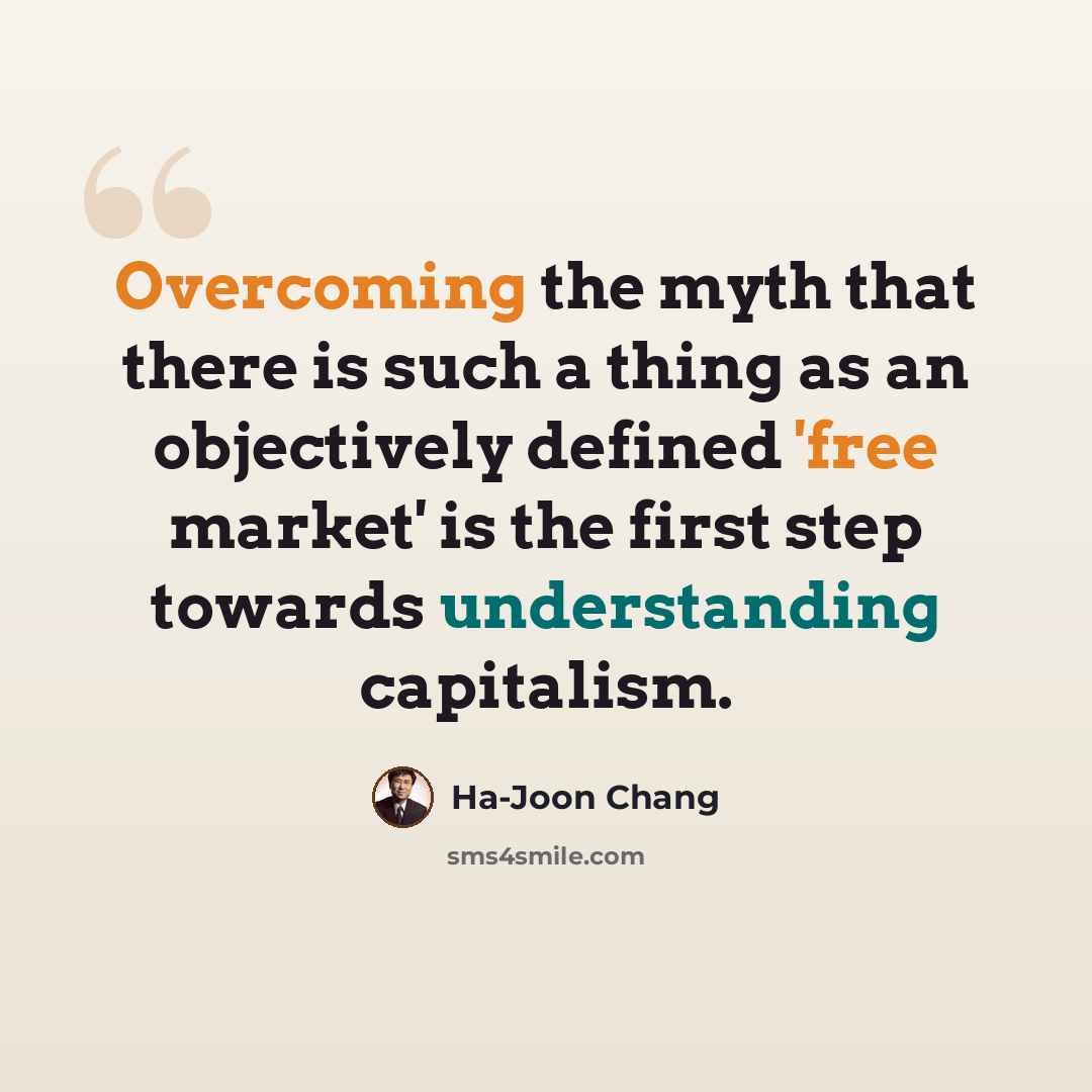 “Overcoming the myth that there is such a thing as an objectively defined 'free market' is the first step towards understanding capitalism.” quote by Ha-Joon Chang