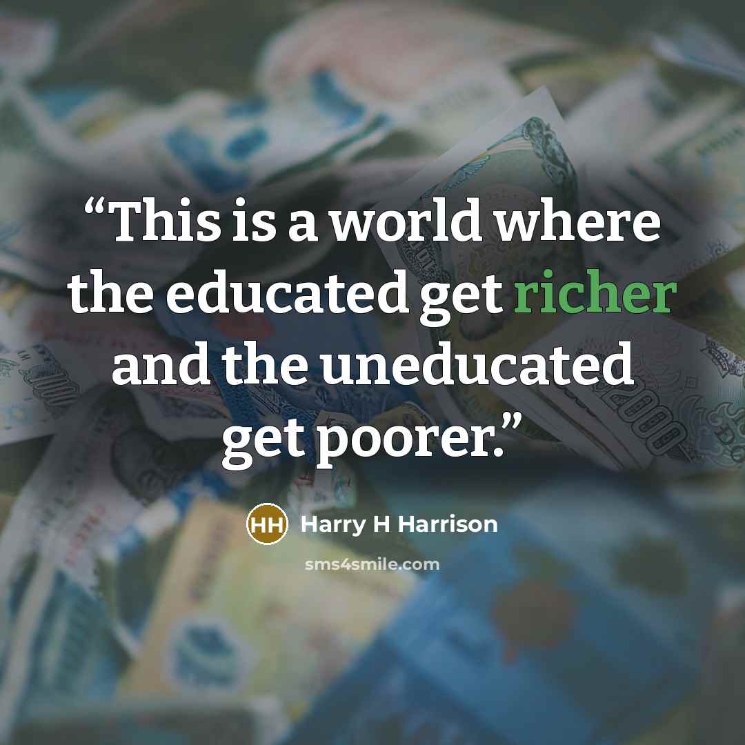 “This is a world where the educated get richer and the uneducated get poorer.” quote by Harry H Harrison