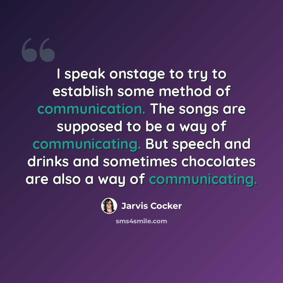 “I speak onstage to try to establish some method of communication. The songs are supposed to be a way of communicating. But speech and drinks and sometimes chocolates are also a way of communicating.” quote by Jarvis Cocker