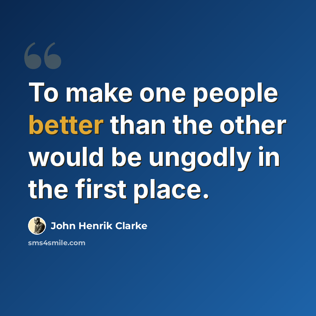 “To make one people better than the other would be ungodly in the first place.” quote by John Henrik Clarke