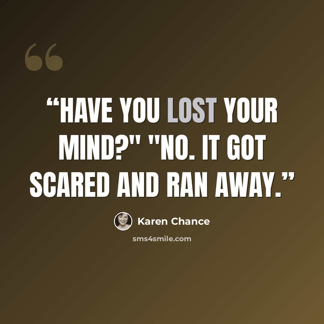 “Have you lost your mind?" "No. It got scared and ran away.” quote by Karen Chance