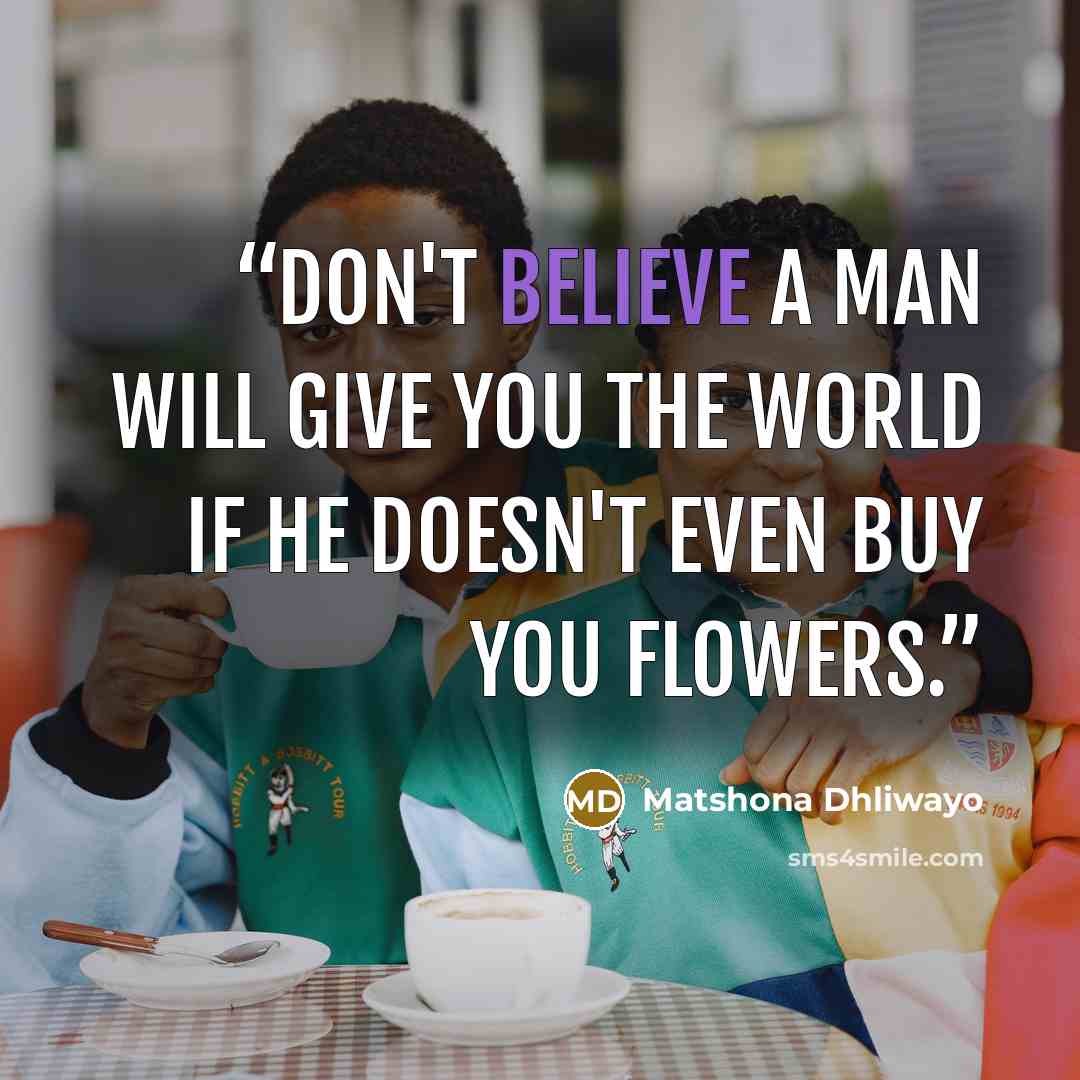 “Don't believe a man will give you the world if he doesn't even buy you flowers.” quote by Matshona Dhliwayo