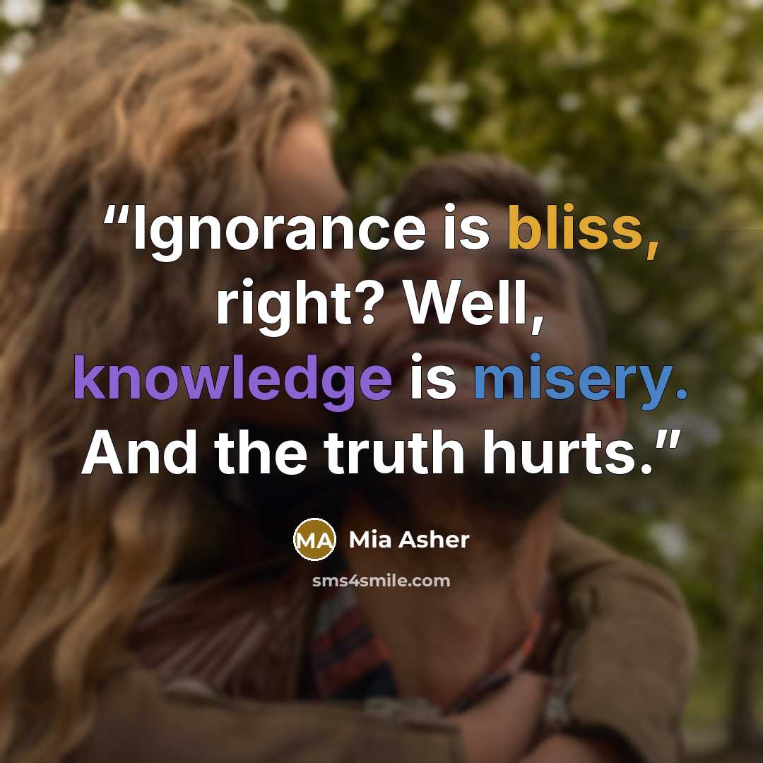“Ignorance is bliss, right? Well, knowledge is misery. And the truth hurts.” quote by Mia Asher