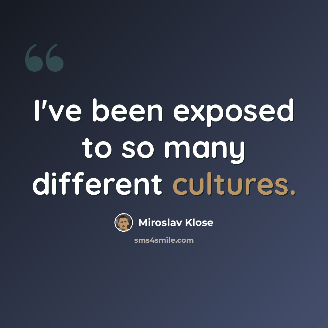 “I've been exposed to so many different cultures.” quote by Miroslav Klose