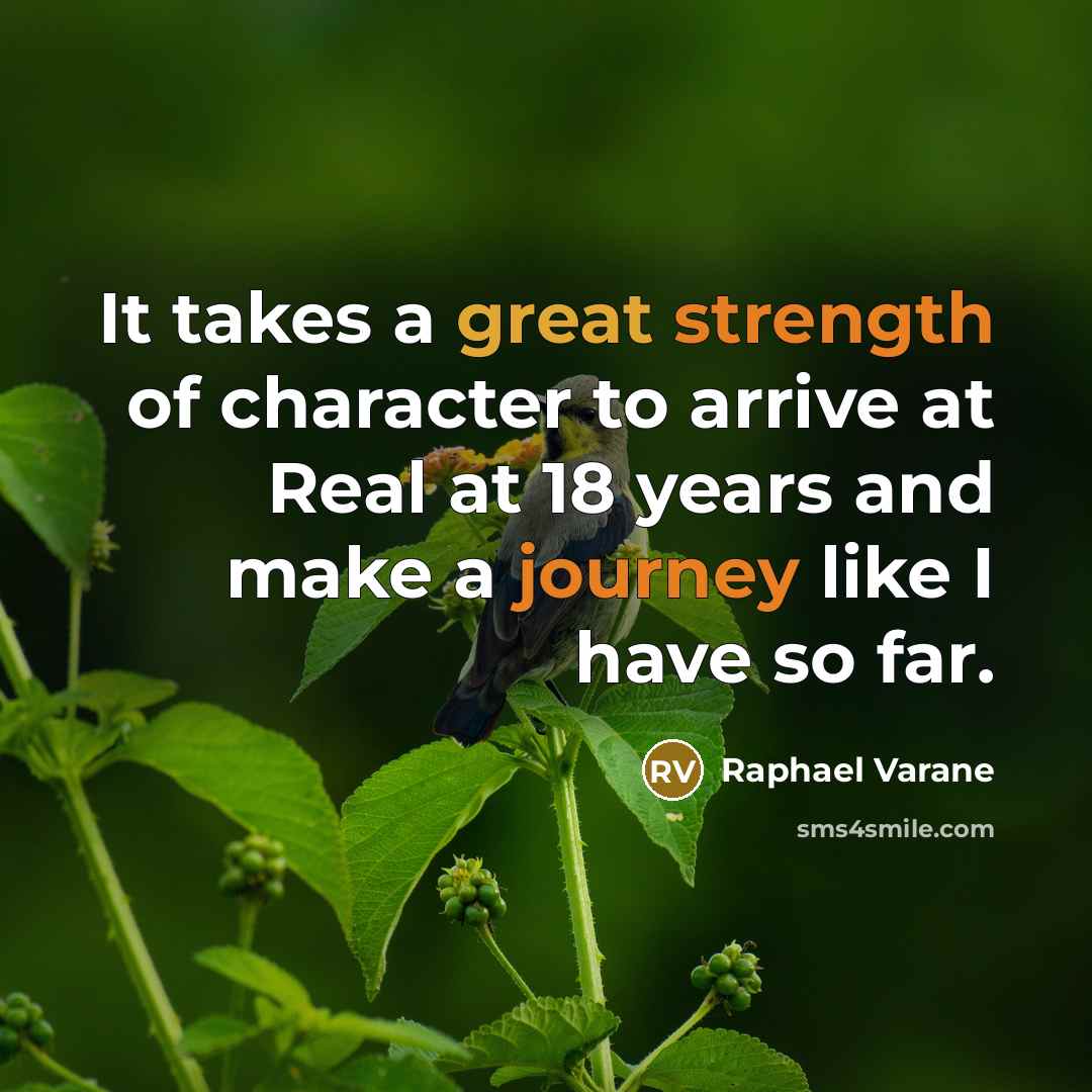 “It takes a great strength of character to arrive at Real at 18 years and make a journey like I have so far.” quote by Raphael Varane