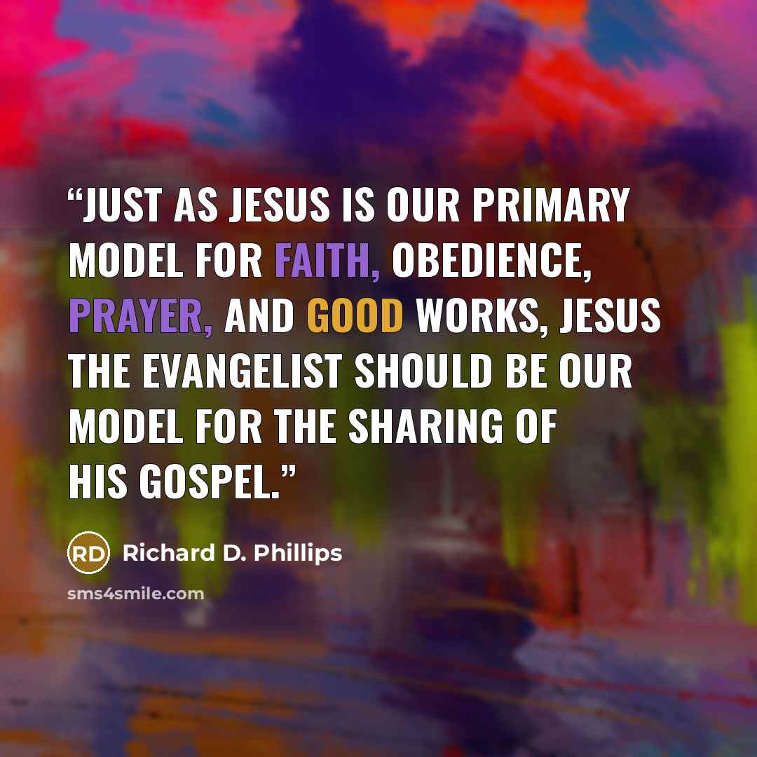 “Just as Jesus is our primary model for faith, obedience, prayer, and good works, Jesus the Evangelist should be our model for the sharing of His gospel.” quote by Richard D. Phillips