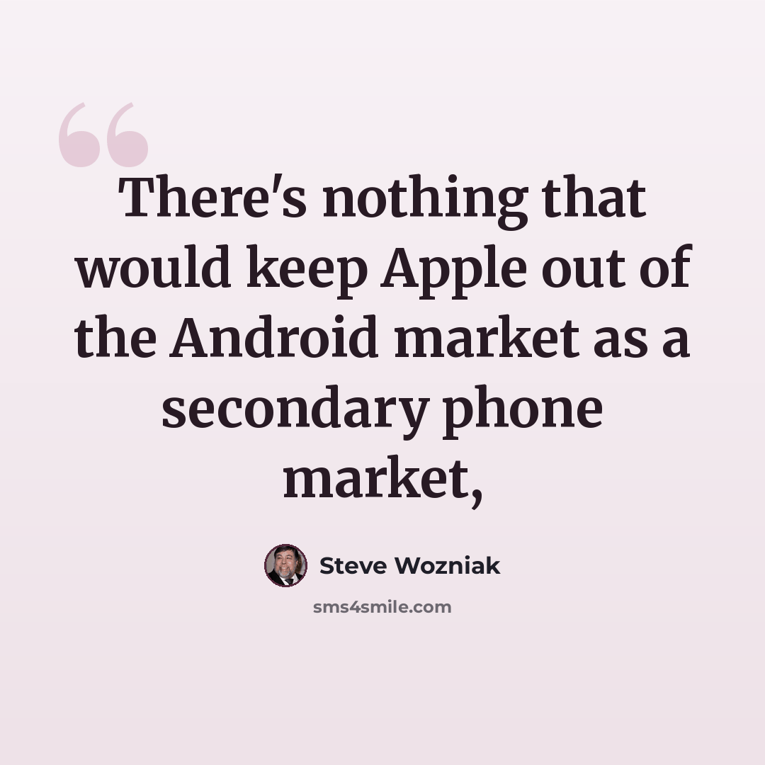 “There's nothing that would keep Apple out of the Android market as a secondary phone market,” quote by Steve Wozniak