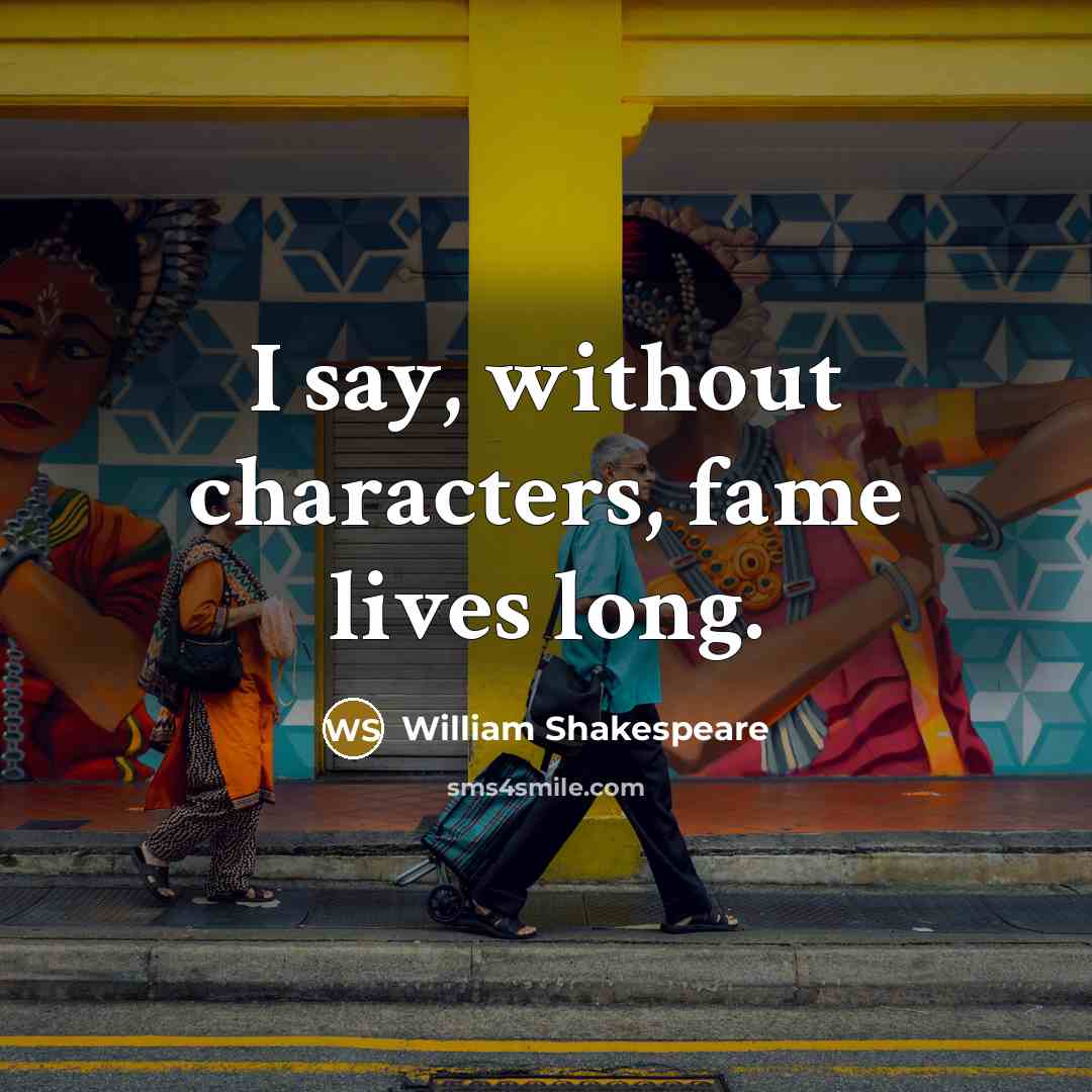 “I say, without characters, fame lives long.” quote by William Shakespeare