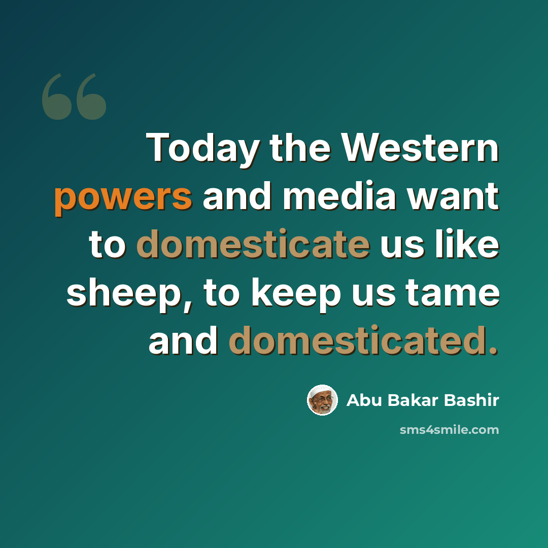“Today the Western powers and media want to domesticate us like sheep, to keep us tame and domesticated.” quote by Abu Bakar Bashir