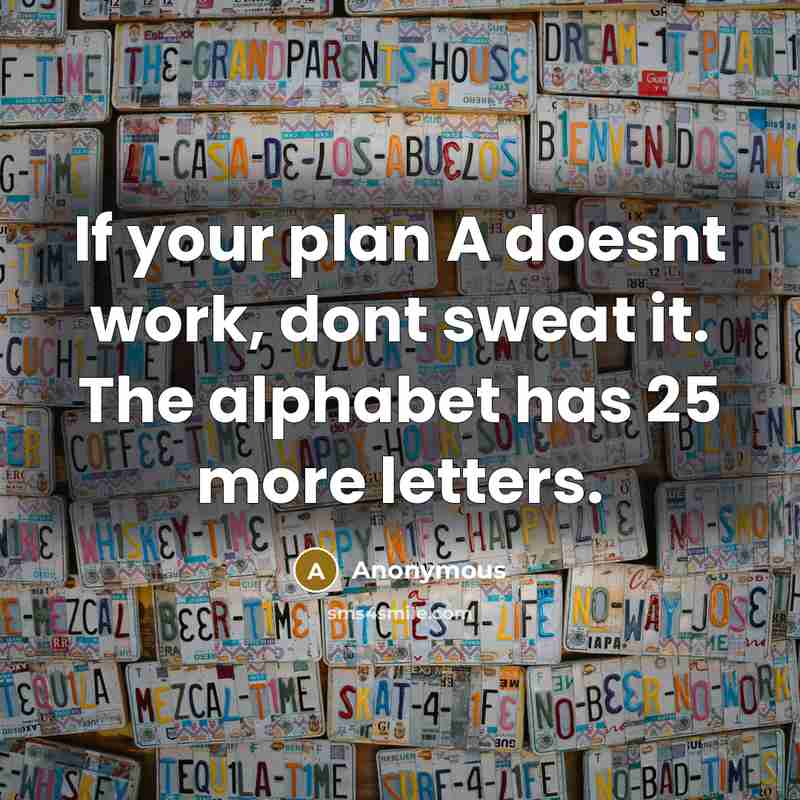 “If your plan A doesnt work, dont sweat it. The alphabet has 25 more letters.” quote by Anonymous