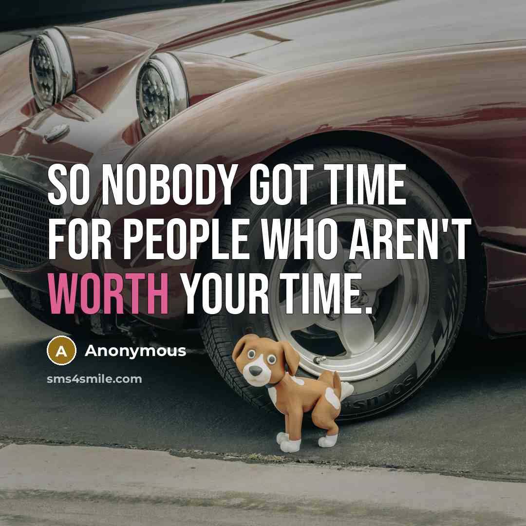 “So nobody got time for people who aren't worth your time.” quote by Anonymous