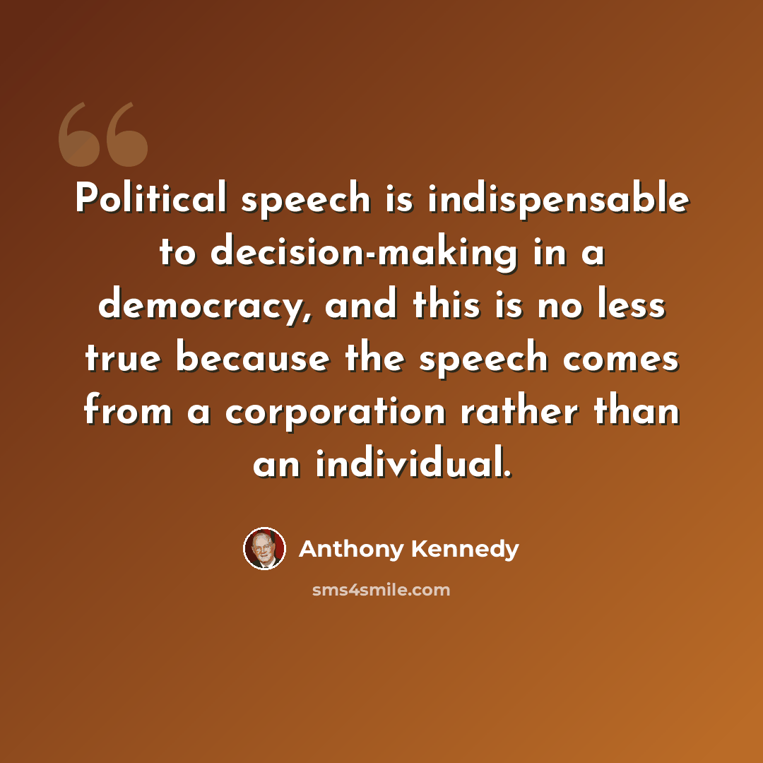“Political speech is indispensable to decision-making in a democracy, and this is no less true because the speech comes from a corporation rather than an individual.” quote by Anthony Kennedy