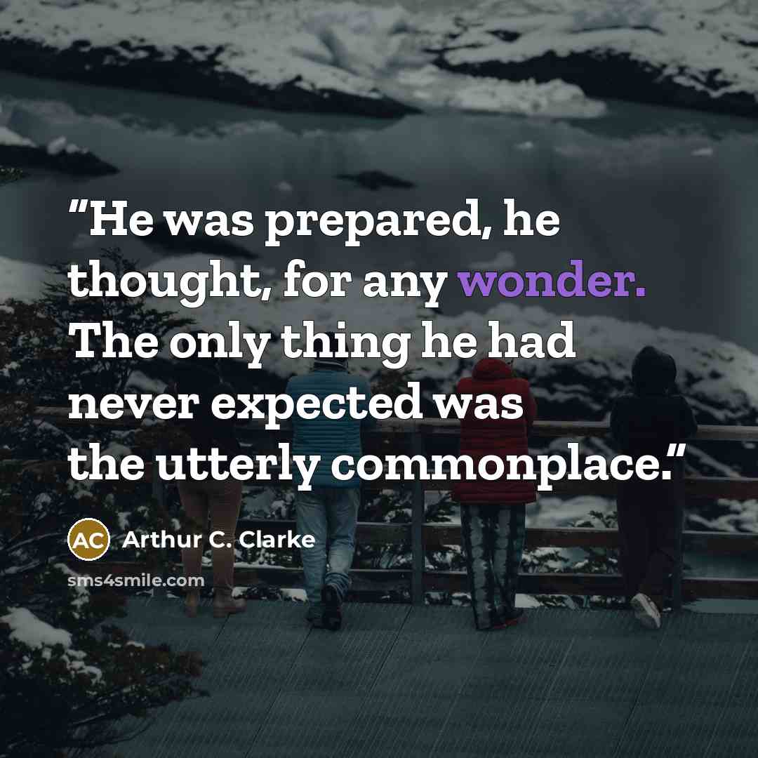 “He was prepared, he thought, for any wonder. The only thing he had never expected was the utterly commonplace.” quote by Arthur C. Clarke