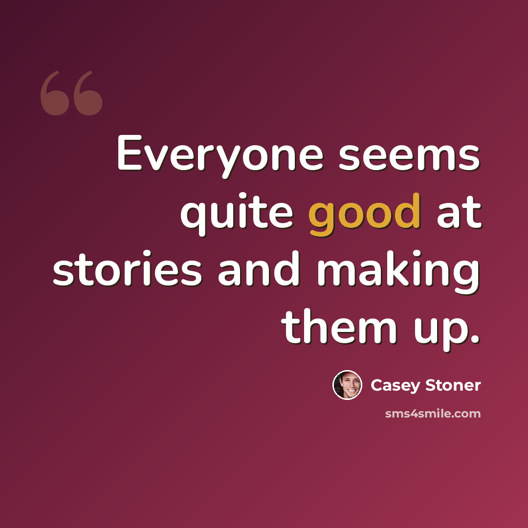 “Everyone seems quite good at stories and making them up.” quote by Casey Stoner