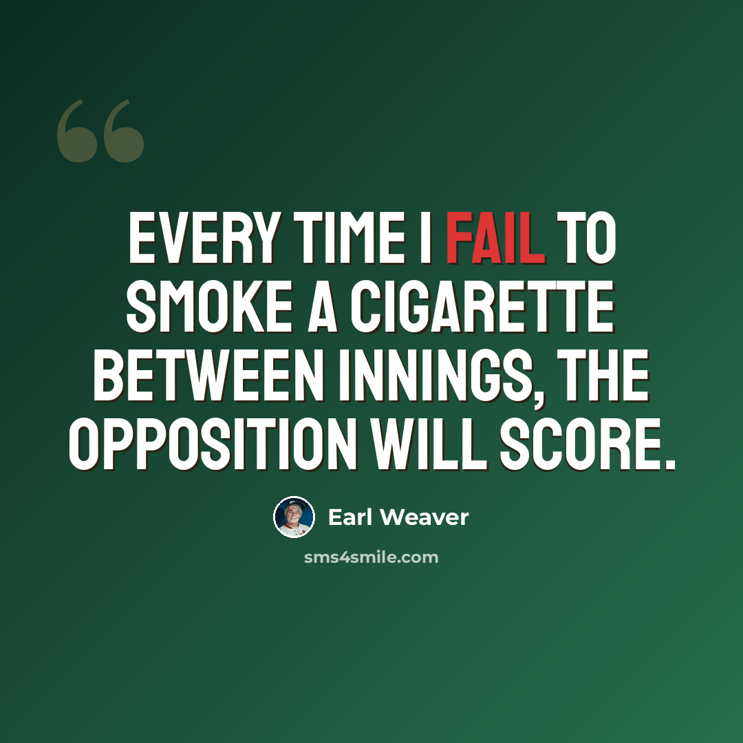 “Every time I fail to smoke a cigarette between innings, the opposition will score.” quote by Earl Weaver