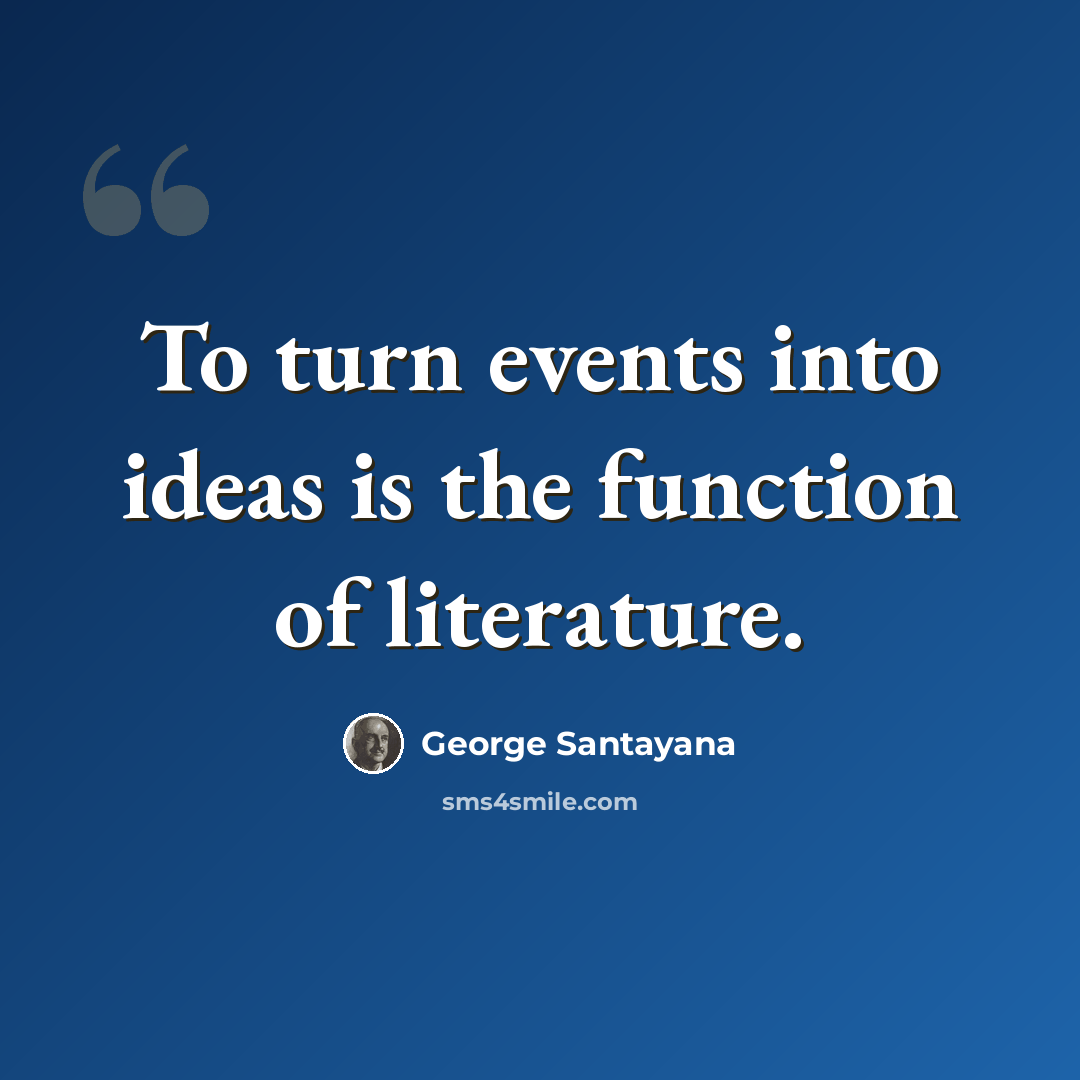“To turn events into ideas is the function of literature.” quote by George Santayana