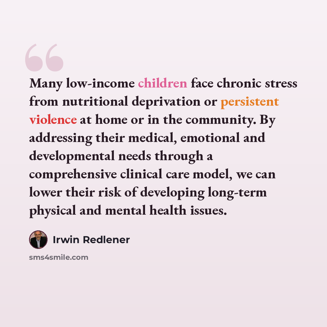 “Many low-income children face chronic stress from nutritional deprivation or persistent violence at home or in the community. By addressing their medical, emotional and developmental needs through a comprehensive clinical care model, we can lower their risk of developing long-term physical and…” quote by Irwin Redlener