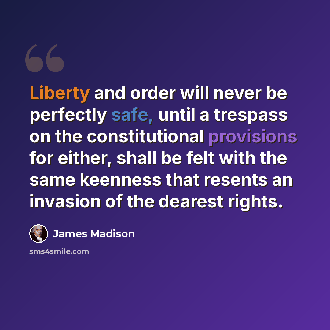 “Liberty and order will never be perfectly safe, until a trespass on the constitutional provisions for either, shall be felt with the same keenness that resents an invasion of the dearest rights.” quote by James Madison