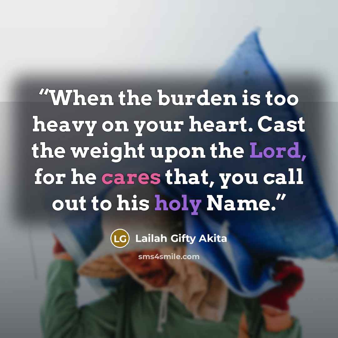 “When the burden is too heavy on your heart. Cast the weight upon the Lord, for he cares that, you call out to his holy Name.” quote by Lailah Gifty Akita
