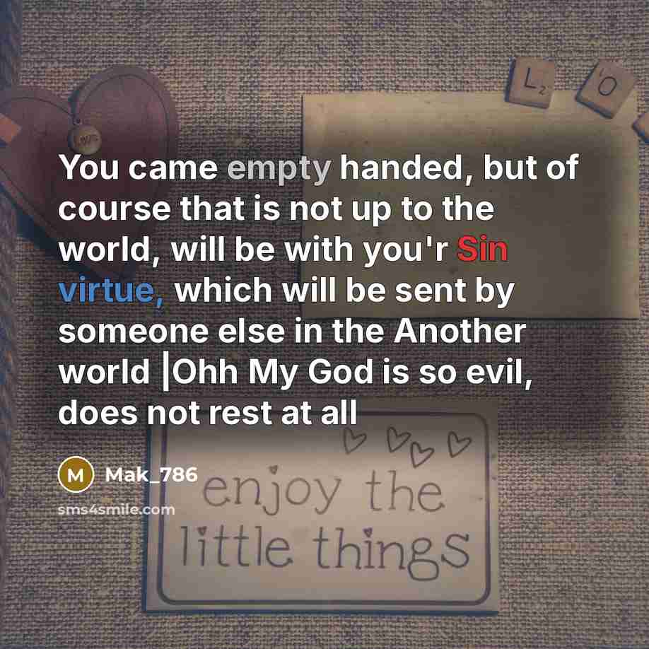 “You came empty handed, but of course that is not up to the world, will be with you'r Sin virtue, which will be sent by someone else in the Another world |Ohh My God is so evil, does not rest at all” quote by Mak_786