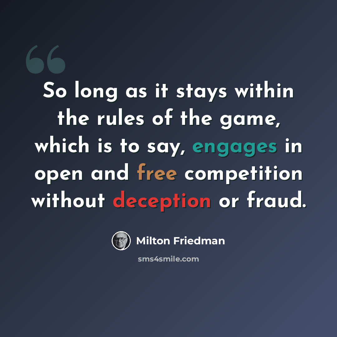 “So long as it stays within the rules of the game, which is to say, engages in open and free competition without deception or fraud.” quote by Milton Friedman