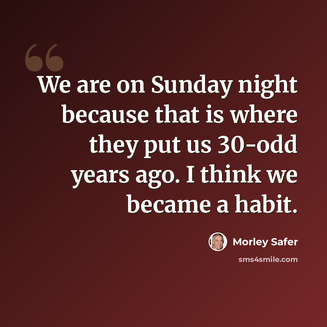 “We are on Sunday night because that is where they put us 30-odd years ago. I think we became a habit.” quote by Morley Safer